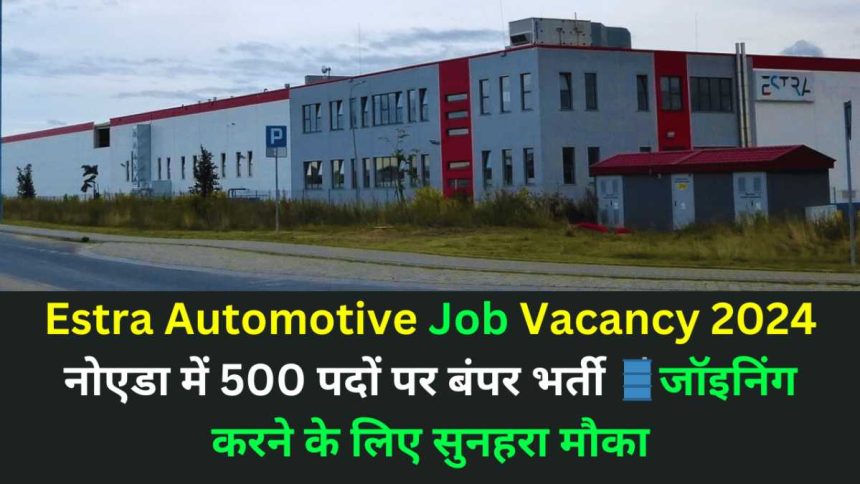 Estra Automotive Job recruitment 2024: नोएडा में 500 पदों पर बंपर भर्ती में शामिल होने का सुनहरा मौका