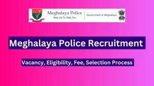 MEGHALAYA POLICE RECRUITMENT 2024, रिक्ति, पात्रता, शुल्क, चयन प्रक्रिया