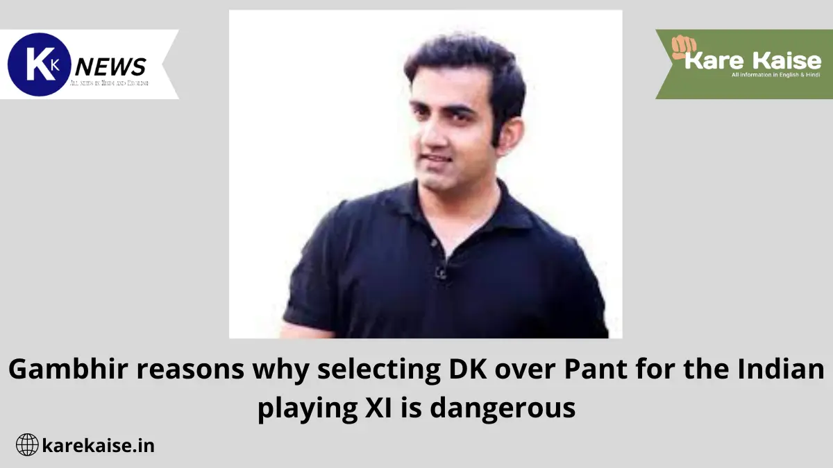 Gambhir reasons why selecting DK over Pant for the Indian playing XI is dangerous