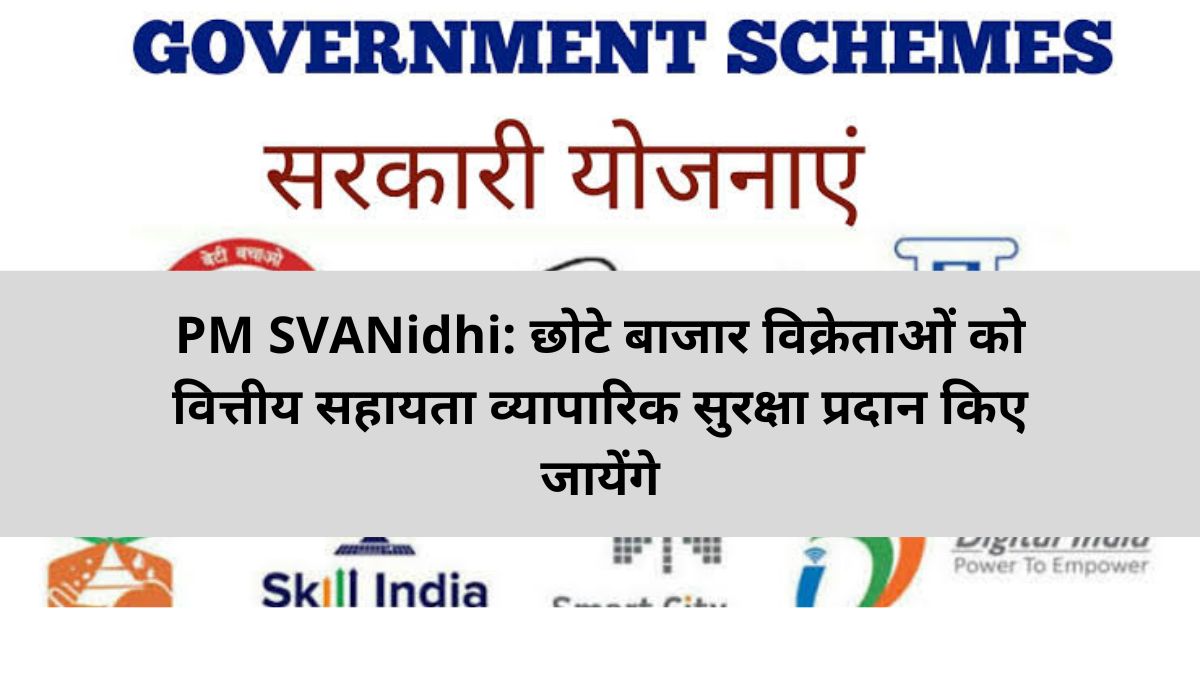 PM SVANidhi: छोटे बाजार विक्रेताओं को वित्तीय सहायता व्यापारिक सुरक्षा प्रदान किए जायेंगे