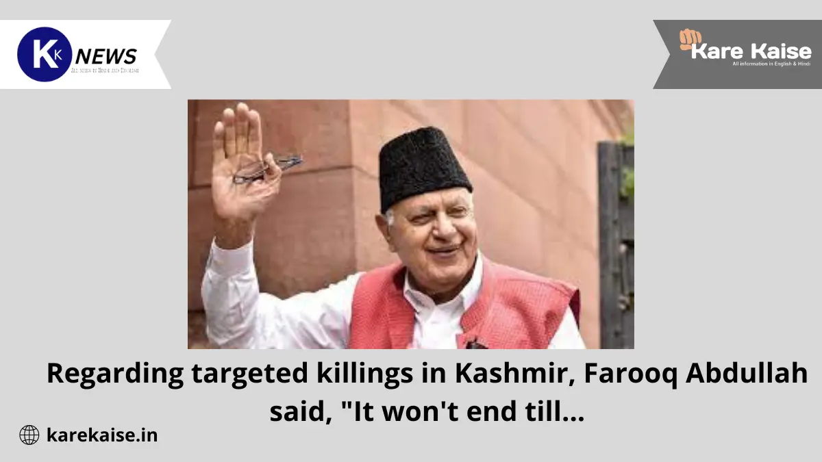Regarding targeted killings in Kashmir, Farooq Abdullah said, "It won't end till...