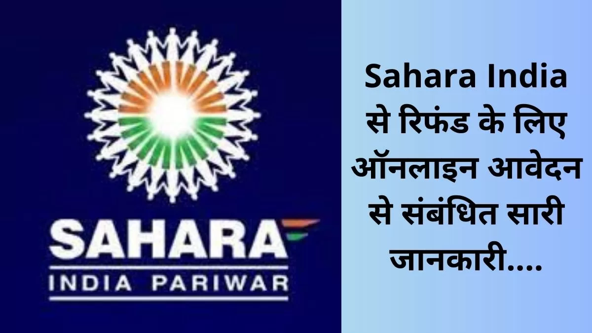 Sahara India से रिफंड के लिए ऑनलाइन आवेदन से संबंधित सारी जानकारी....