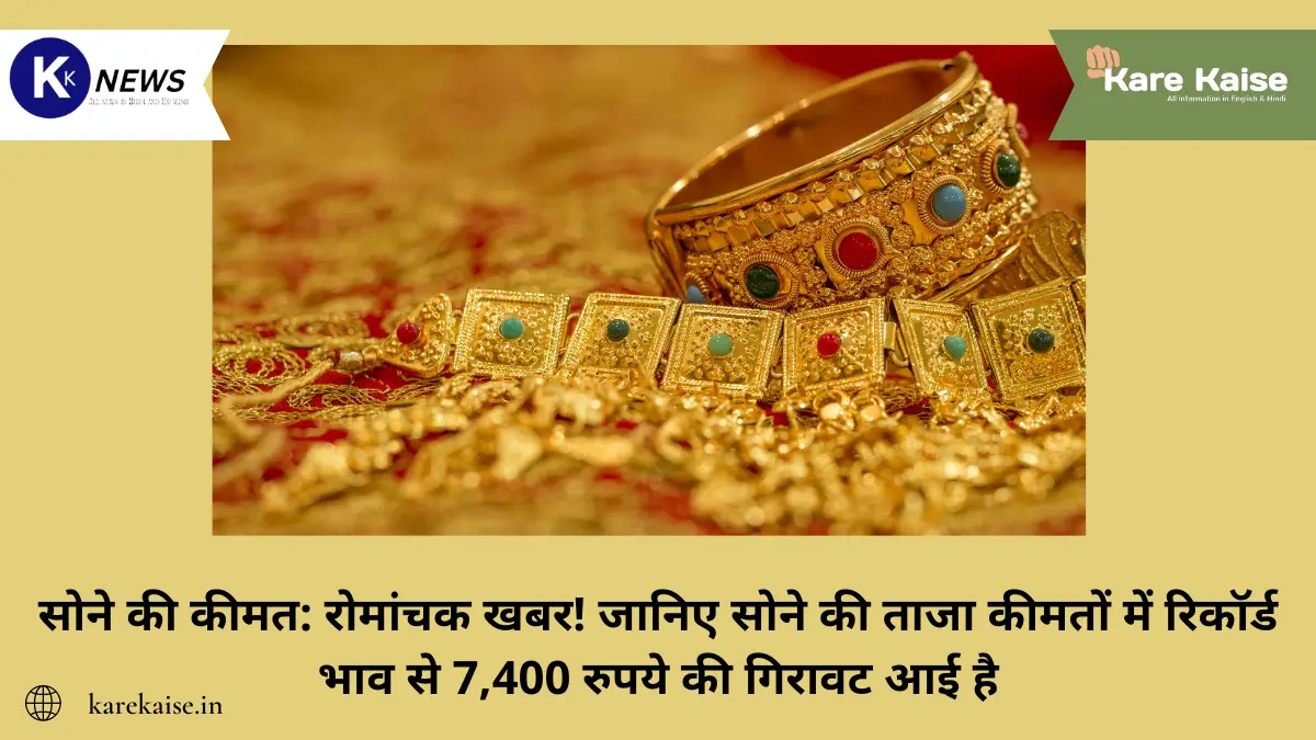 सोने की कीमत: रोमांचक खबर! जानिए सोने की ताजा कीमतों में रिकॉर्ड भाव से 7,400 रुपये की गिरावट आई है